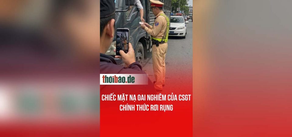 Chiếc mặt nạ oai nghiêm của CSGT chính thức rơi rụng