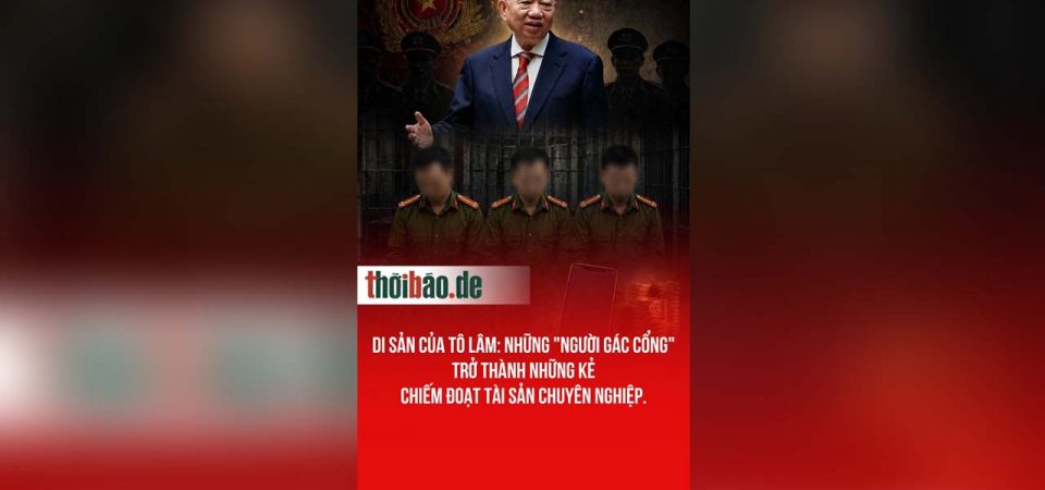 Di sản của Tô Lâm: Những „người gác cổng“ trở thành những kẻ chiếm đoạt tài sản chuyên nghiệp.