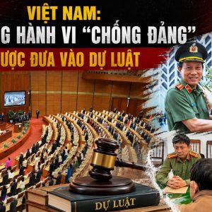 Việt Nam: Khi những hành vi “chống Đảng” được đưa vào dự luật
